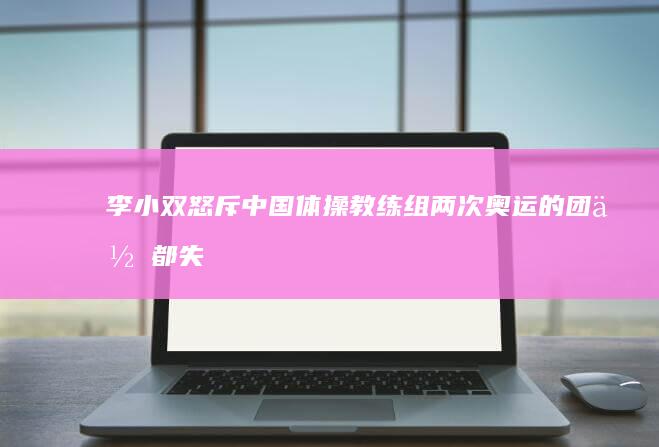 李小双怒斥中国体操教练组「两次奥运的团体都失败，这是教练组的问题」，我国体操发展可能遇到了哪些问题？