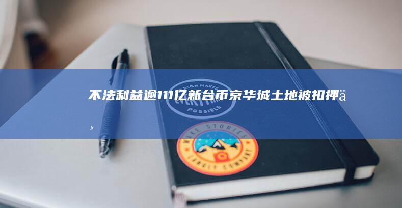 不法利益逾111亿新台币 京华城土地被扣押 (不法利益的概念)